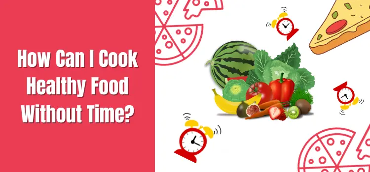 How Can I Cook Healthy Food Wihout Time?